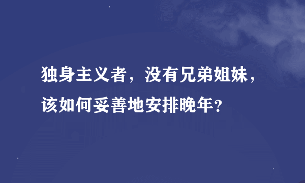 独身主义者，没有兄弟姐妹，该如何妥善地安排晚年？