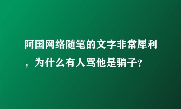 阿国网络随笔的文字非常犀利，为什么有人骂他是骗子？