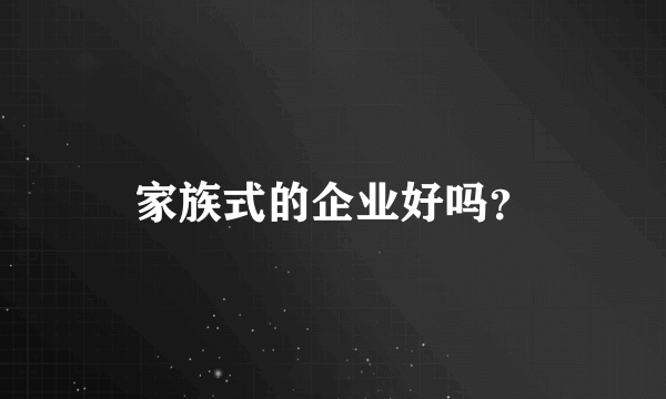 家族式的企业好吗？