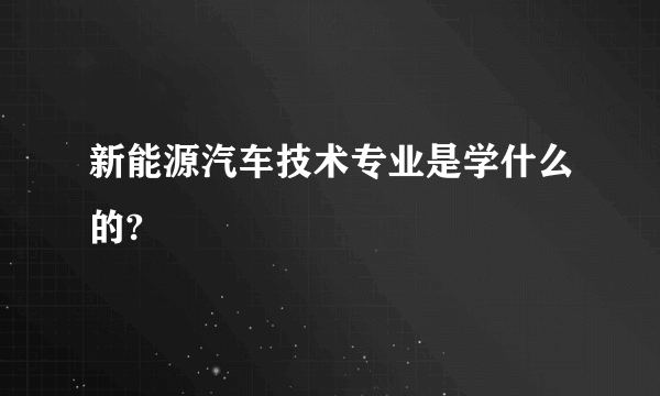 新能源汽车技术专业是学什么的?