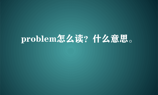 problem怎么读？什么意思。