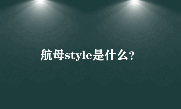 航母style是什么？