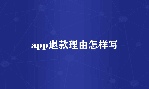 app退款理由怎样写