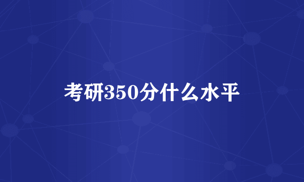 考研350分什么水平