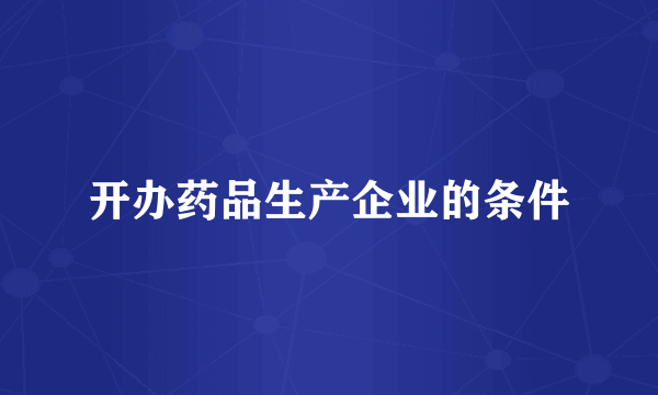 开办药品生产企业的条件