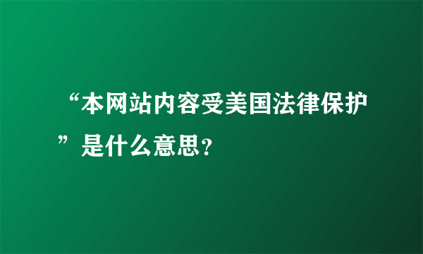 “本网站内容受美国法律保护”是什么意思?