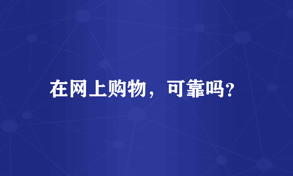 在网上购物，可靠吗？