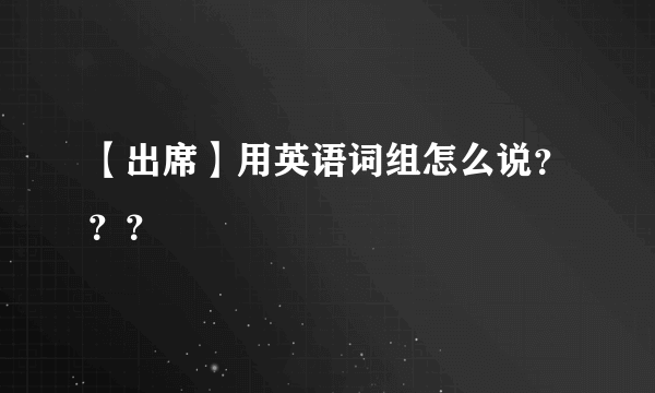 【出席】用英语词组怎么说？？？