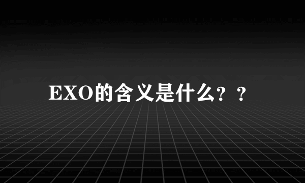 EXO的含义是什么？？