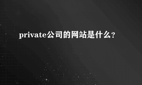 private公司的网站是什么？