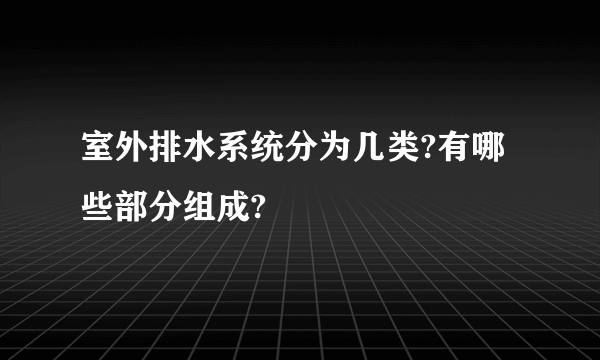 室外排水系统分为几类?有哪些部分组成?