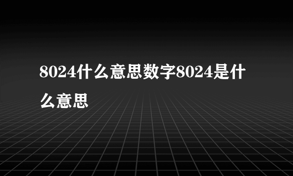 8024什么意思数字8024是什么意思