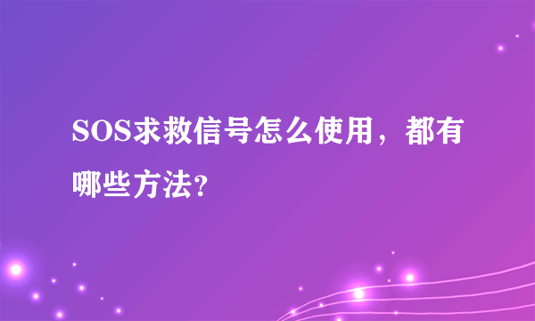SOS求救信号怎么使用，都有哪些方法？