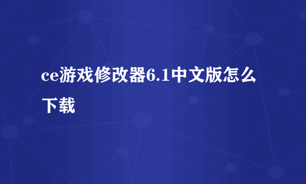 ce游戏修改器6.1中文版怎么下载
