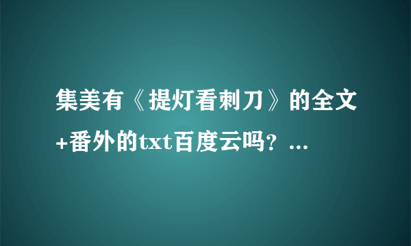 集美有《提灯看刺刀》的全文+番外的txt百度云吗？！！求文！！！
