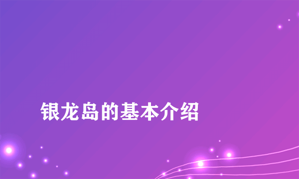
银龙岛的基本介绍

