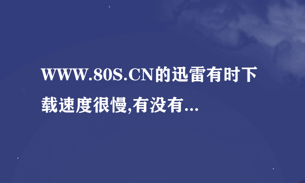 WWW.80S.CN的迅雷有时下载速度很慢,有没有其他快速的3GP网站