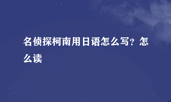 名侦探柯南用日语怎么写？怎么读