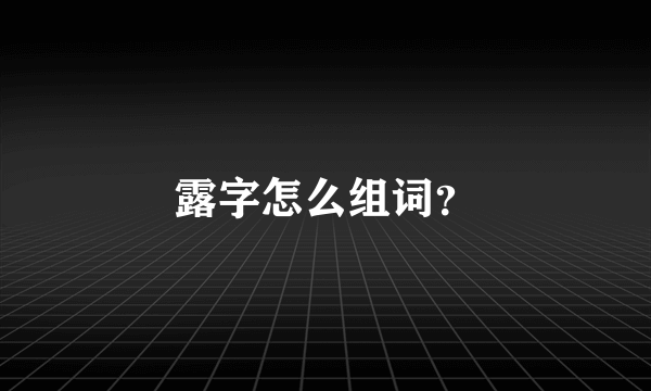 露字怎么组词？