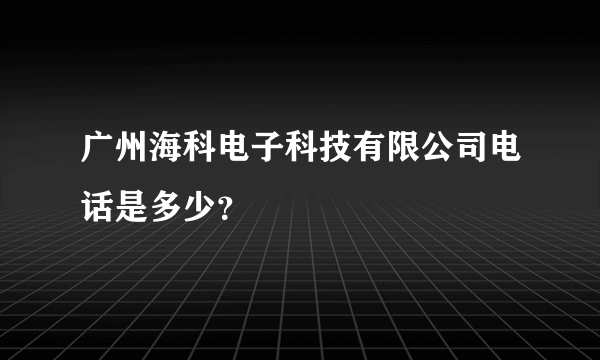 广州海科电子科技有限公司电话是多少？