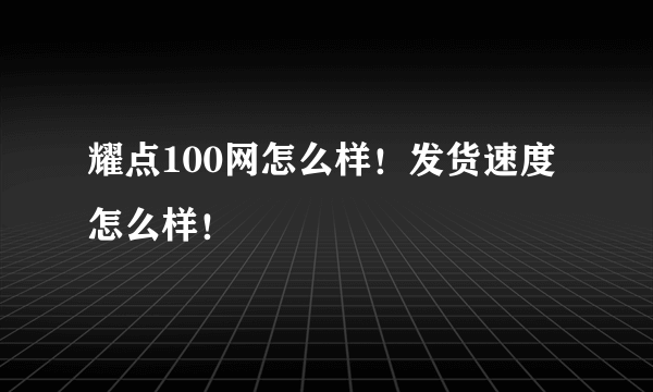耀点100网怎么样！发货速度怎么样！