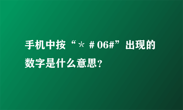 手机中按“*#06#”出现的数字是什么意思?