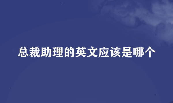 总裁助理的英文应该是哪个