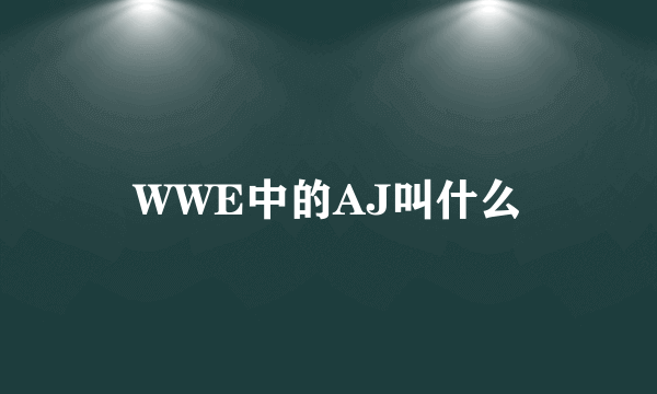 WWE中的AJ叫什么
