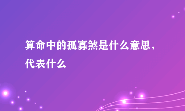 算命中的孤寡煞是什么意思，代表什么
