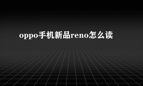 oppo手机新品reno怎么读
