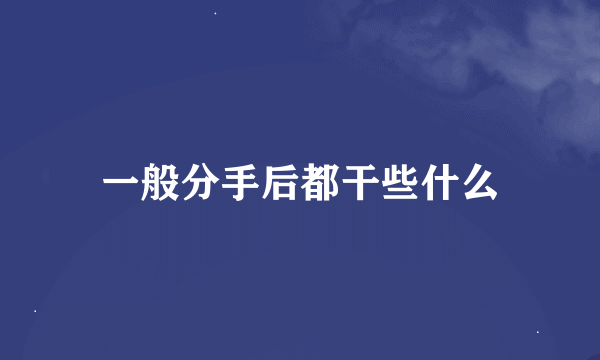 一般分手后都干些什么