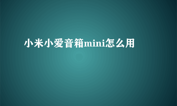 小米小爱音箱mini怎么用