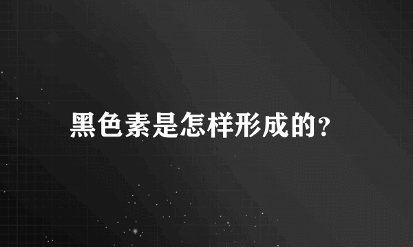 黑色素是怎样形成的？