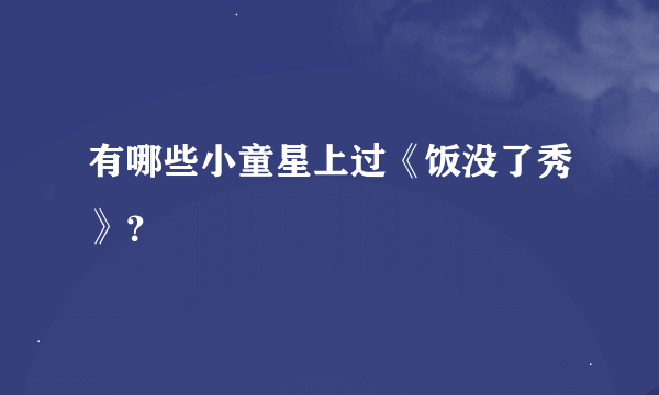 有哪些小童星上过《饭没了秀》？