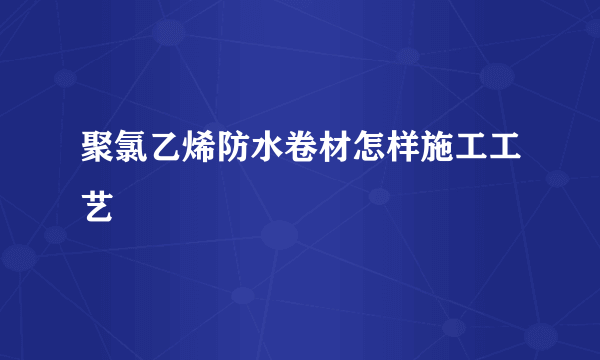 聚氯乙烯防水卷材怎样施工工艺