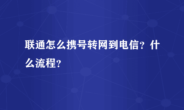 联通怎么携号转网到电信?什么流程?