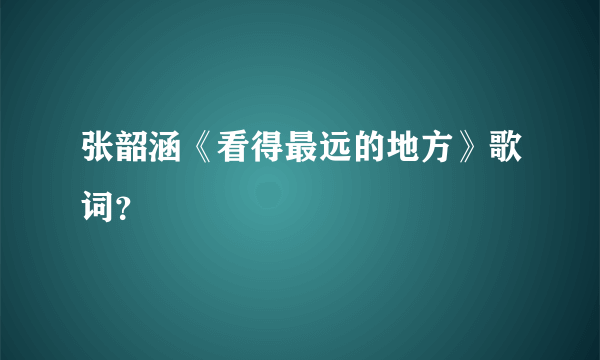 张韶涵《看得最远的地方》歌词？