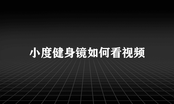 小度健身镜如何看视频