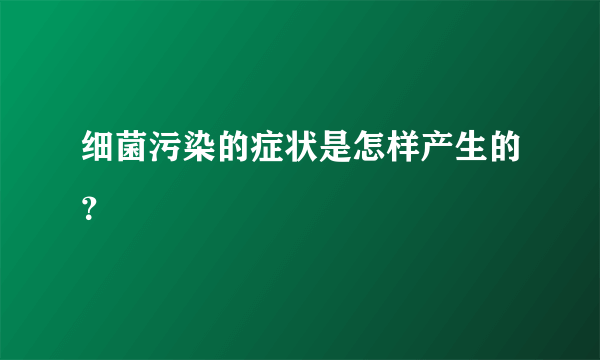 细菌污染的症状是怎样产生的？
