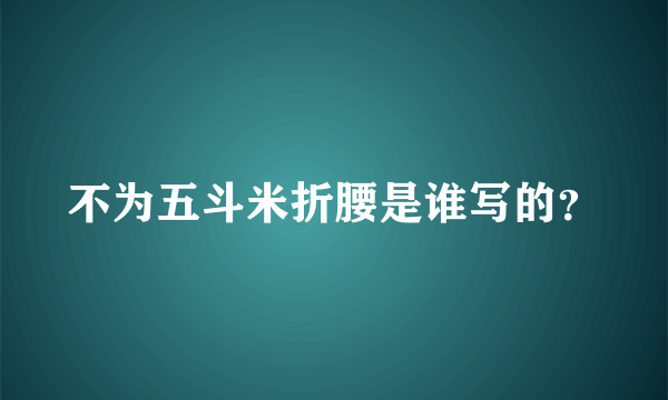 不为五斗米折腰是谁写的？