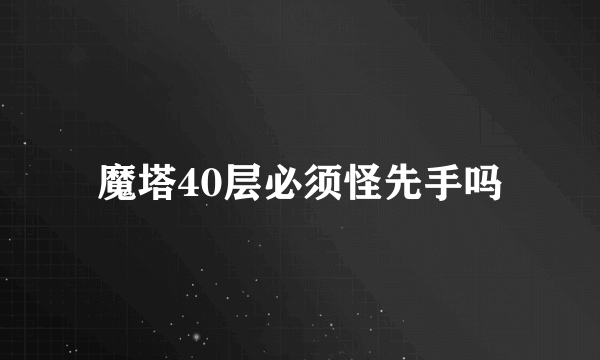 魔塔40层必须怪先手吗