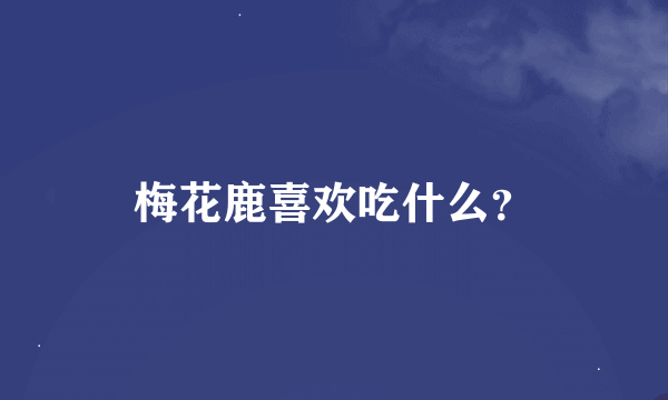 梅花鹿喜欢吃什么？