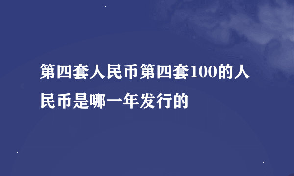 第四套人民币第四套100的人民币是哪一年发行的