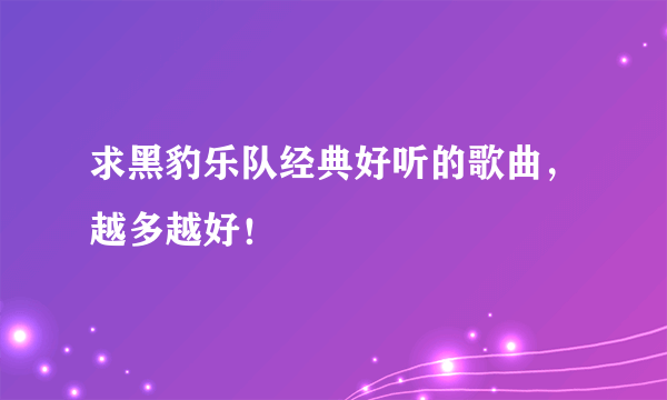 求黑豹乐队经典好听的歌曲，越多越好！