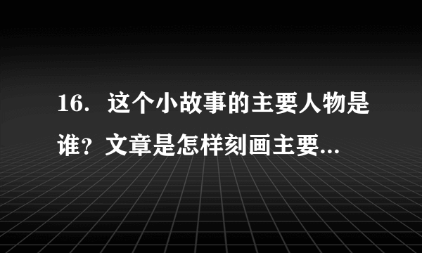 16．这个小故事的主要人物是谁？文章是怎样刻画主要人物的？（2分） 17．从故事主人的言谈中可知，做人要