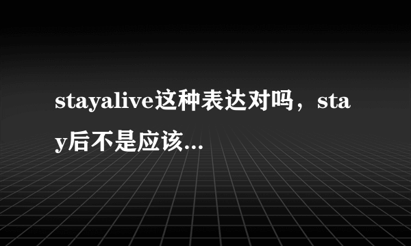 stayalive这种表达对吗，stay后不是应该跟副词吗，alive是形容词呀
