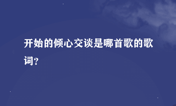 开始的倾心交谈是哪首歌的歌词？