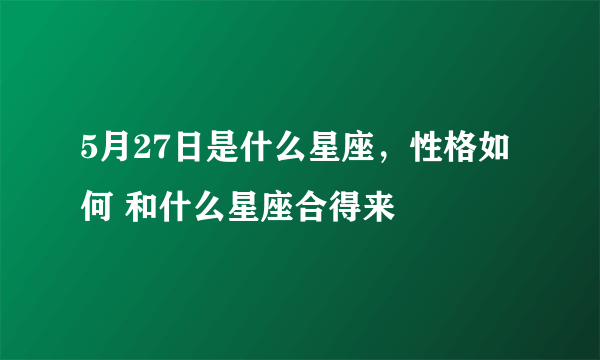 5月27日是什么星座,性格如何 和什么星座合得来