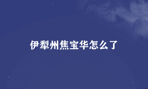 伊犁州焦宝华怎么了