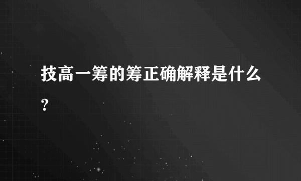 技高一筹的筹正确解释是什么?